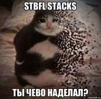 stbfl stacks ты чево наделал?