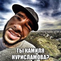  ты камиля нурисламова?