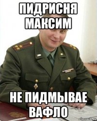 пидрисня максим не пидмывае вафло