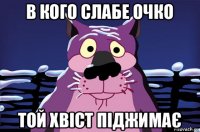 в кого слабе очко той хвіст піджимає