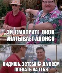 Эй, смотрите, Окон укатывает Алонсо Видишь, Эстебан? Да всем плевать на тебя