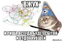 *вжух* и риша всегда будет сытой и отдохнувшей