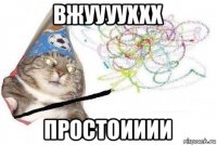 вжууууххх простоииии