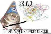 вжух и всё будет зашибенски!