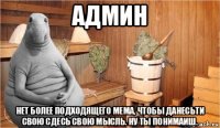 админ нет более подходящего мема, чтобы данесьти свою сдесь свою мысль. ну ты понимаиш.