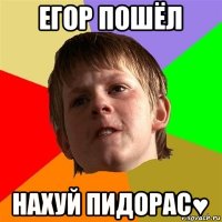 егор пошёл нахуй пидорас♥