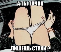 а ты точно пишешь стихи ?