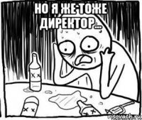 но я же тоже директор... 