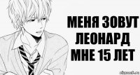 меня зовут Леонард мне 15 лет