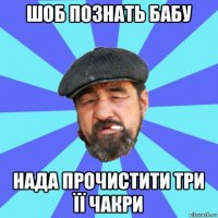 шоб познать бабу нада прочистити три її чакри