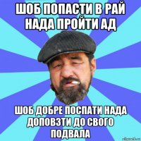 шоб попасти в рай нада пройти ад шоб добре поспати нада доповзти до свого подвала