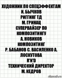 художник по спецэффектам
И. Бычков
риггинг ТД
М. Гринац
супервайзер по композитингу
А. Новиков
композитинг
Р. Бабанов С. Василенко А. Лоскутова
R'n'D
технический директор
М. Кедров