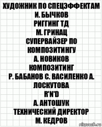 художник по спецэффектам
И. Бычков
риггинг ТД
М. Гринац
супервайзер по композитингу
А. Новиков
композитинг
Р. Бабанов С. Василенко А. Лоскутова
R'n'D
А. Антошук
технический директор
М. Кедров