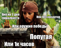  Вип на 3 дня пожалуйста Или 400 кредитов Или оружие победы Попугая Или 1к часов