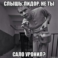 слышь, пидор, не ты сало уронил?