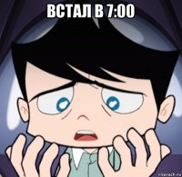 встал в 7:00 