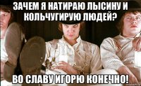 зачем я натираю лысину и кольчугирую людей? во славу игорю конечно!