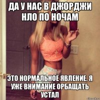 да у нас в джорджи нло по ночам это нормальное явление, я уже внимание орбащать устал