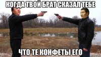 когда твой брат сказал тебе что те конфеты его