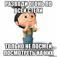 разводи огонь по всей степи только не посмей посмотреть на них