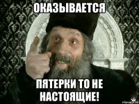 оказывается пятерки то не настоящие!