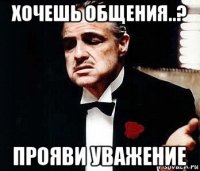 хочешь общения..? прояви уважение