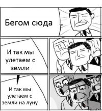 Бегом сюда И так мы улетаем с земли И так мы улетаем с земли на луну