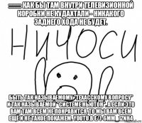 ::::::::: как бы там внутри телевизионной коробки не кудахтали - никакого заднего хода не будет. быть так называемому "техасскому вопросу" и так называемой "системе ньютон". а если это вам там всем не понравится, то мы вам всем ещё и не такое покажем. youtu.b e/1-6mm_1znh4