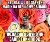 не знав шо подарити малій на першому свіданії подарив яблуко як запрєтний плод