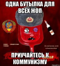 одна бутылка для всех жоп приучайтесь к коммунизму