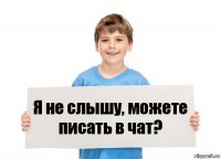 Я не слышу, можете писать в чат?