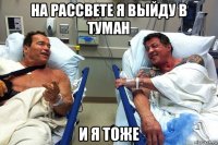 на рассвете я выйду в туман и я тоже