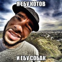 я ебу котов и ебу собак