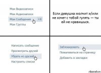 Если девушка молчит и/или не хочет с тобой гулять — ты ей не нравишься.