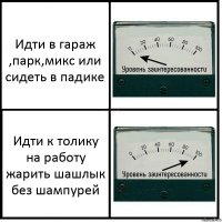 Идти в гараж ,парк,микс или сидеть в падике Идти к толику на работу жарить шашлык без шампурей