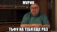 мурик тьфу на тебя еще раз