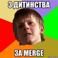 з дитинства за merge