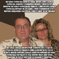 наталья голубева:соня вставай школу пора софья голубева:.кашляет.я кашляю можно температуру померю наталья голубева:на померь температуру софья голубева:хорошо ой сегодня 1 урок технология это марина лощилова она очень злая ставит всем двойки наталья софья:посмотрим температуру у тебя 48 градуса лежи оставайся дома будешь весь год не ходить школу хорошо софья голубева:хорошо наталья голубева:я на работу я тебе куплю milky way пока можешь играть в ноутбук и в планшете поиграй