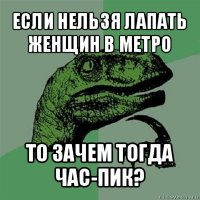 если нельзя лапать женщин в метро то зачем тогда час-пик?