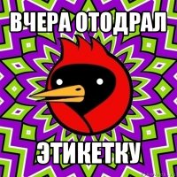 вчера отодрал этикетку