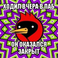 ходил вчера в паб он оказался закрыт