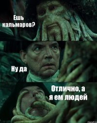 Ешь кальмаров?  
Ну да
  Отлично, а я ем людей