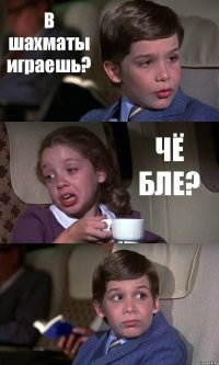 В шахматы играешь? ЧЁ БЛЕ? 