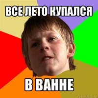 все лето купался в ванне