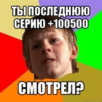 ты последнюю серию +100500 смотрел?