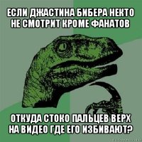 если джастина бибера некто не смотрит кроме фанатов откуда стоко пальцев верх на видео где его избивают?