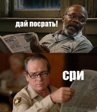 дай посрать! сри