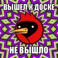 вышел к доске не вышло