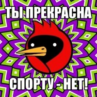 ты прекрасна спорту - нет!