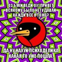 оз буки веди ох! привет всякому было нету давай ка иди всё я тоже? да ну нахуй психоделика какая то уже пошла.